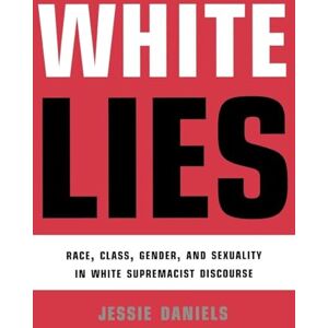 Daniels, Jessie White Lies: Race, Class, Gender and Sexuality in White Supremacist Discourse Daniels, Jessie White Lies: Race, Class, Gender and Sexuality in White Supremacist Discourse
