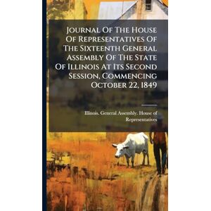Journal Of The House Of Representatives Of The Sixteenth General Assembly Of The State Of Illinois At Its Second Session, Commencing October 22, 1849 Journal Of The House Of Representatives Of The Sixteenth General Assembly Of The State Of Illinois At Its Second Session, Commencing October 22, 1849