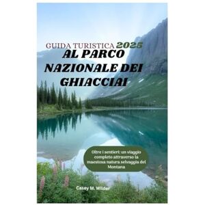 Wilder, Casey M. GUIDA TURISTICA AL PARCO NAZIONALE DEI GHIACCIAI 2025: Oltre i sentieri: un viaggio completo attraverso la maestosa natura selvaggia del Montana Wilder, Casey M. GUIDA TURISTICA AL PARCO NAZIONALE DEI GHIACCIAI 2025: Oltre i sentieri: un viaggio completo attraverso la maestosa natura selvaggia del Montana