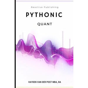 Van Der Post, Hayden Pythonic Quant: A Comprehensive Guide to Python in Finance (Financial Modelling, Data Analysis, Algorithmic Trading & Data Visualization) Van Der Post, Hayden Pythonic Quant: A Comprehensive Guide to Python in Finance (Financial Modelling, Data Analysis, Algorithmic Trading & Data Visualization)