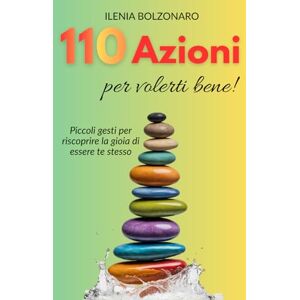 Bolzonaro, Ilenia 110 Azioni per volerti bene!: Piccoli gesti per riscoprire la gioia di essere te stesso Bolzonaro, Ilenia 110 Azioni per volerti bene!: Piccoli gesti per riscoprire la gioia di essere te stesso