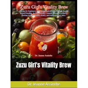 Assinthe, Dr. Jeanne E Zuzu Girl's Vitality Brew: Juicing for beginners, juice recipes, detox juice, holistic health, natural healing, herbal remedies, trauma-informed ... vitality drinks, anti-inflammatory juice. Assinthe, Dr. Jeanne E Zuzu Girl's Vitality Brew: Juicing for beginners, juice recipes, detox juice, holistic health, natural healing, herbal remedies, trauma-informed ... vitality drinks, anti-inflammatory juice.