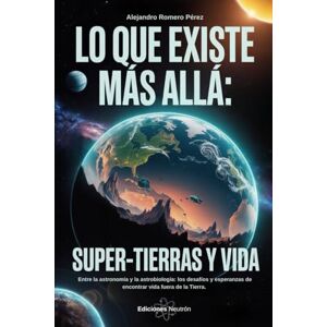 Romero Pérez, Alejandro Lo Que Existe Más Allá: Super-Tierras Y Vida. Entre la astronomía y la astrobiología: los desafíos y esperanzas de encontrar vida fuera de la Tierra. Romero Pérez, Alejandro Lo Que Existe Más Allá: Super-Tierras Y Vida. Entre la astronomía y la astrobiología: los desafíos y esperanzas de encontrar vida fuera de la Tierra.