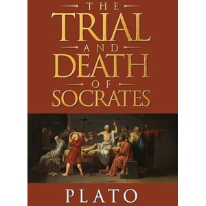Plato The Trial and Death of Socrates: Four Dialogues Plato The Trial and Death of Socrates: Four Dialogues