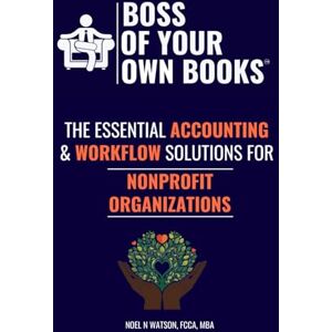 Watson, Noel N Boss of Your Own Books: The Essential Accounting & Workflow Solutions for NONPROFIT ORGANIZATIONS Watson, Noel N Boss of Your Own Books: The Essential Accounting & Workflow Solutions for NONPROFIT ORGANIZATIONS