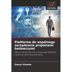 Vinueza, Danny Platforma do wspólnego zarządzania projektami badawczymi: Odkryj, w jaki sposób zwinna metodologia SCRUM jest częścią tworzenia oprogramowania: ... SCRUM jest cz¿¿ci¿ tworzenia oprogramowania Vinueza, Danny Platforma do wspólnego zarządzania projektami badawczymi: Odkryj, w jaki sposób zwinna metodologia SCRUM jest częścią tworzenia oprogramowania: ... SCRUM jest cz¿¿ci¿ tworzenia oprogramowania