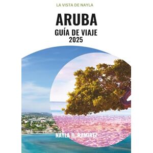 B. Ramirez, Nayla ARUBA GUÍA DE VIAJE 2025: Una guía completa para parejas, familias y aventureros en solitario B. Ramirez, Nayla ARUBA GUÍA DE VIAJE 2025: Una guía completa para parejas, familias y aventureros en solitario