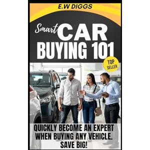 Diggs, E.W Smart Car Buying 101:: How to quickly become an expert at buying any vehicle and save big ! (THE ULTIMATE SIDE HUSTLE: Mastering Car Buying and selling.) Diggs, E.W Smart Car Buying 101:: How to quickly become an expert at buying any vehicle and save big ! (THE ULTIMATE SIDE HUSTLE: Mastering Car Buying and selling.)