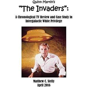 Stelly, Matthew C. Quinn Martin's "The Invaders":: A Chronological TV Review and Case Study in Intergalactic White Privilege Stelly, Matthew C. Quinn Martin's "The Invaders":: A Chronological TV Review and Case Study in Intergalactic White Privilege