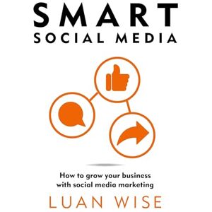 Wise, Luan Smart Social Media: How to grow your business with social media marketing Wise, Luan Smart Social Media: How to grow your business with social media marketing