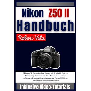 Vela, Robert Nikon Z50 II Handbuch: Meistern Sie Ihre spiegellose Kamera mit Schritt-für-Schritt-Einrichtung, Autofokus auf Profi-Niveau und kreativen ... Landschaften, Porträts und Wildtiere Vela, Robert Nikon Z50 II Handbuch: Meistern Sie Ihre spiegellose Kamera mit Schritt-für-Schritt-Einrichtung, Autofokus auf Profi-Niveau und kreativen ... Landschaften, Porträts und Wildtiere