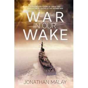 Malay, Jonathan War in Our Wake: A Sailor's True Story of Sweat and Tears at the Bitter End of the Vietnam War Malay, Jonathan War in Our Wake: A Sailor's True Story of Sweat and Tears at the Bitter End of the Vietnam War