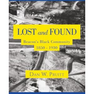 Pruitt, Dan W. LOST and FOUND: Beacon’s Black Community 1850 1930 Pruitt, Dan W. LOST and FOUND: Beacon’s Black Community 1850 1930
