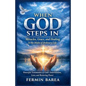 BAREA, FERMIN WHEN GOD STEPS IN: MIRACLES, GRACE, AND HEALING IN THE MIDST OF ORDINARY LIFE Powerful Testimonies of God’s Intervention, Love, and Restoring Power BAREA, FERMIN WHEN GOD STEPS IN: MIRACLES, GRACE, AND HEALING IN THE MIDST OF ORDINARY LIFE Powerful Testimonies of God’s Intervention, Love, and Restoring Power