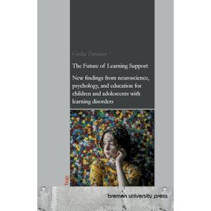 Zimmer, Giulia The Future of Learning Support: New findings from neuroscience, psychology, and education for children and adolescents with learning disorders Zimmer, Giulia The Future of Learning Support: New findings from neuroscience, psychology, and education for children and adolescents with learning disorders