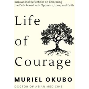 Okubo, Muriel Life of Courage: Inspirational Words for Embracing the Path Ahead with Optimism, Love, and Faith (Peace, Healing, and Inspiration Through Poetry) Okubo, Muriel Life of Courage: Inspirational Words for Embracing the Path Ahead with Optimism, Love, and Faith (Peace, Healing, and Inspiration Through Poetry)