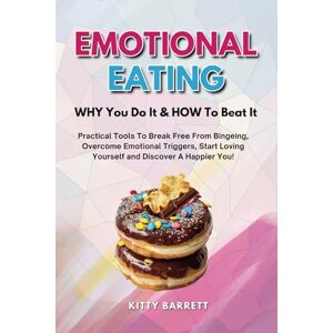 Barrett, Kitty EMOTIONAL EATING WHY You Do It & HOW To Beat It: Practical Tools To Break Free From Bingeing, Overcome Emotional Triggers, Start Loving Yourself and Discover A Happier You! (Women's Wellness Series) Barrett, Kitty EMOTIONAL EATING WHY You Do It & HOW To Beat It: Practical Tools To Break Free From Bingeing, Overcome Emotional Triggers, Start Loving Yourself and Discover A Happier You! (Women's Wellness Series)