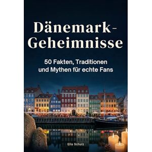 Schulz, Ella Dänemark-Geheimnisse: 50 Fakten, Traditionen und Mythen für echte Fans Schulz, Ella Dänemark-Geheimnisse: 50 Fakten, Traditionen und Mythen für echte Fans
