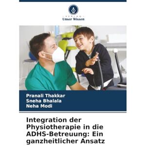 Thakkar, Pranali Integration der Physiotherapie in die ADHS-Betreuung: Ein ganzheitlicher Ansatz Thakkar, Pranali Integration der Physiotherapie in die ADHS-Betreuung: Ein ganzheitlicher Ansatz