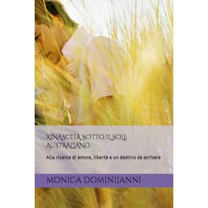 DOMINIJANNI, MONICA RINASCITA SOTTO IL SOLE AUSTRALIANO: Alla ricerca di amore, libertà e un destino da scrivere DOMINIJANNI, MONICA RINASCITA SOTTO IL SOLE AUSTRALIANO: Alla ricerca di amore, libertà e un destino da scrivere