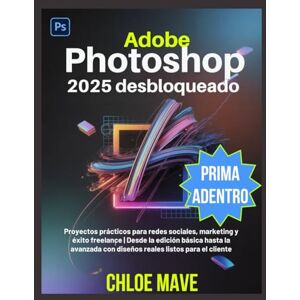 Mave, Chloe Adobe Photoshop 2025 desbloqueado: Proyectos prácticos para redes sociales, marketing y éxito freelance Desde la edición básica hasta la avanzada con diseños reales listos para el cliente Mave, Chloe Adobe Photoshop 2025 desbloqueado: Proyectos prácticos para redes sociales, marketing y éxito freelance Desde la edición básica hasta la avanzada con diseños reales listos para el cliente