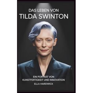 Hardwick, Ella Das Leben von Tilda Swinton: Ein Porträt von Kunstfertigkeit und Innovation (Legacy Chronicles) Hardwick, Ella Das Leben von Tilda Swinton: Ein Porträt von Kunstfertigkeit und Innovation (Legacy Chronicles)