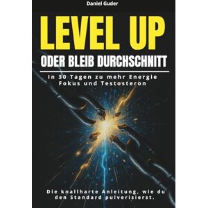 Guder, Daniel Level Up oder bleib Durchschnitt: In 30 Tagen zu mehr Energie, Fokus und Testosteron – die knallharte Anleitung, wie du den Standard pulverisierst. Guder, Daniel Level Up oder bleib Durchschnitt: In 30 Tagen zu mehr Energie, Fokus und Testosteron – die knallharte Anleitung, wie du den Standard pulverisierst.