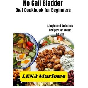 Marlowe, Lena No Gall bladder diet Cookbook for Beginners: Simple and Delicious Recipes for sound health Marlowe, Lena No Gall bladder diet Cookbook for Beginners: Simple and Delicious Recipes for sound health