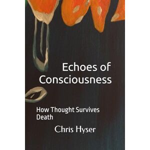 Hyser, Mr Chris Echoes of Consciousness: How Thought Survives Death: 1 Hyser, Mr Chris Echoes of Consciousness: How Thought Survives Death: 1