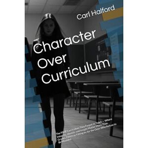 Halford, Carl Character Over Curriculum: The PSHE Curriculum They Forgot to Teach — Where Integrity, Identity and Insight Matter More Than Grades, Filters or Fitting In, for the Ones Who Refuse to Be Moulded Halford, Carl Character Over Curriculum: The PSHE Curriculum They Forgot to Teach — Where Integrity, Identity and Insight Matter More Than Grades, Filters or Fitting In, for the Ones Who Refuse to Be Moulded