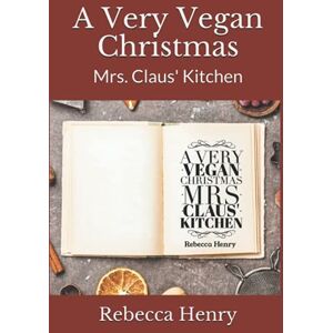 Henry, Rebecca A Very Vegan Christmas: Mrs. Claus' Kitchen Henry, Rebecca A Very Vegan Christmas: Mrs. Claus' Kitchen
