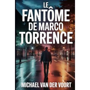 van der Voort, Michael Le Fantôme de Marco Torrence: Une Courte Histoire d’Horreur sur un Homme qui ne Voulait pas Mourir van der Voort, Michael Le Fantôme de Marco Torrence: Une Courte Histoire d’Horreur sur un Homme qui ne Voulait pas Mourir