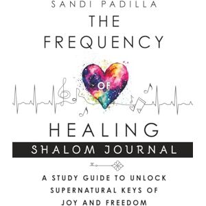 Padilla, Sandi The Frequency of Healing Shalom Journal: A Study Guide to Unlock Supernatural Keys of Joy and Freedom Padilla, Sandi The Frequency of Healing Shalom Journal: A Study Guide to Unlock Supernatural Keys of Joy and Freedom