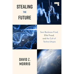 Morris, David Stealing The Future: Sam Bankman-Fried, Elite Fraud, and the Cult of Techno-Utopia: Sam Bankman-Fried and the Tech Utopians Morris, David Stealing The Future: Sam Bankman-Fried, Elite Fraud, and the Cult of Techno-Utopia: Sam Bankman-Fried and the Tech Utopians
