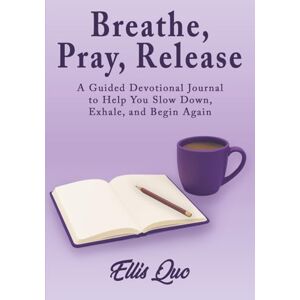 Quo, Ellis Breathe, Pray, Release: A Guided Devotional Journal for Emotional Healing and Honest Faith Quo, Ellis Breathe, Pray, Release: A Guided Devotional Journal for Emotional Healing and Honest Faith