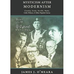 O'Meara, James J Mysticism After Modernism: Crowley, Evola, Neville, Watts, Colin Wilson and Other Populist Gurus O'Meara, James J Mysticism After Modernism: Crowley, Evola, Neville, Watts, Colin Wilson and Other Populist Gurus