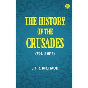 J. Fr. Michaud The History of the Crusades (vol. 3 of 3) J. Fr. Michaud The History of the Crusades (vol. 3 of 3)