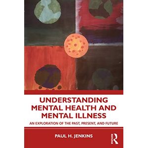 Jenkins, Paul H. Understanding Mental Health and Mental Illness: An Exploration of the Past, Present, and Future Jenkins, Paul H. Understanding Mental Health and Mental Illness: An Exploration of the Past, Present, and Future