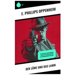 Philips Der Löwe und das Lamm: Ein düsterer Spionageroman voller politischer Intrigen im edwardianischen England Philips Der Löwe und das Lamm: Ein düsterer Spionageroman voller politischer Intrigen im edwardianischen England