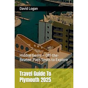 Logan, David Travel Guide To Plymouth 2025: Hidden Gems – Off-the-Beaten-Path Spots to Explore Logan, David Travel Guide To Plymouth 2025: Hidden Gems – Off-the-Beaten-Path Spots to Explore