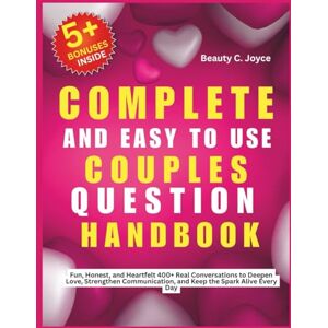 Joyce, Beauty C. Complete and Easy to Use Couples Questions Handbook: Fun, Honest, and Heartfelt 400+ Real Conversations to Deepen Love, Strengthen Communication, and Keep the Spark Alive Every Day Joyce, Beauty C. Complete and Easy to Use Couples Questions Handbook: Fun, Honest, and Heartfelt 400+ Real Conversations to Deepen Love, Strengthen Communication, and Keep the Spark Alive Every Day