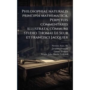 Newton, Isaac Philosophiae naturalis principia mathematica. Perpetuis commentariis illustrata, communi studio Thomae Le Seur et Francisci Jacquier Newton, Isaac Philosophiae naturalis principia mathematica. Perpetuis commentariis illustrata, communi studio Thomae Le Seur et Francisci Jacquier