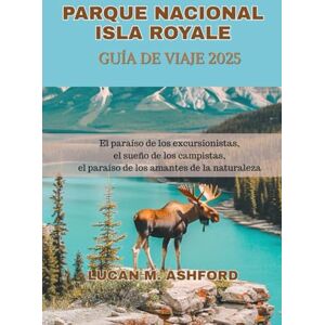 ASHFORD, LUCAN M. PARQUE NACIONAL ISLA ROYALE GUÍA DE VIAJE 2025: El paraíso de los excursionistas, el sueño de los campistas, el paraíso de los amantes de la naturaleza ASHFORD, LUCAN M. PARQUE NACIONAL ISLA ROYALE GUÍA DE VIAJE 2025: El paraíso de los excursionistas, el sueño de los campistas, el paraíso de los amantes de la naturaleza