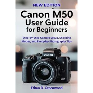 Greenwood, Ethan D. Canon M50 User Guide for Beginners: Step-by-Step Camera Setup, Shooting Modes, and Everyday Photography Tips Greenwood, Ethan D. Canon M50 User Guide for Beginners: Step-by-Step Camera Setup, Shooting Modes, and Everyday Photography Tips