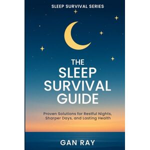 Ray, Gan The Sleep Survival Guide: Proven Solutions for Restful Nights, Sharper Days, and Lasting Health Ray, Gan The Sleep Survival Guide: Proven Solutions for Restful Nights, Sharper Days, and Lasting Health