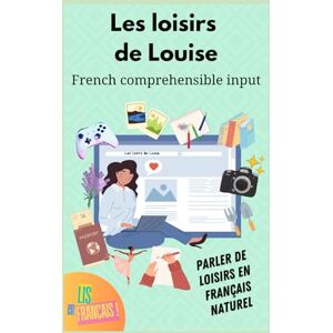 Mary, Florence Les loisirs de Louise. (French comprehensible input): Parler de ses hobbies, centres d’intérêt et passe-temps en français naturel. Histoire pour s’entraîner à lire en français de tous les jours. Mary, Florence Les loisirs de Louise. (French comprehensible input): Parler de ses hobbies, centres d’intérêt et passe-temps en français naturel. Histoire pour s’entraîner à lire en français de tous les jours.
