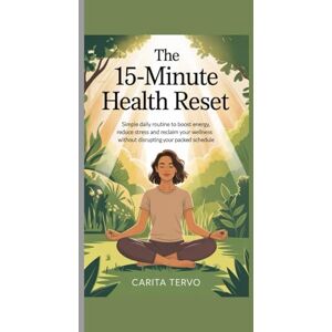 Tervo, Carita The 15-Minute Health Reset: Simple Daily Routines to Boost Energy, Reduce Stress, and Reclaim Your Wellness Without Disrupting Your Packed Schedule Tervo, Carita The 15-Minute Health Reset: Simple Daily Routines to Boost Energy, Reduce Stress, and Reclaim Your Wellness Without Disrupting Your Packed Schedule