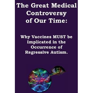 Ewing, Graham Wilfred The Great Medical Controversy of our Time: Why Vaccines must be Implicated in the Occurrence of Regressive Autism Ewing, Graham Wilfred The Great Medical Controversy of our Time: Why Vaccines must be Implicated in the Occurrence of Regressive Autism