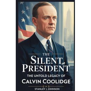 Stanley The Silent President: The Untold Legacy of Calvin Coolidge Stanley The Silent President: The Untold Legacy of Calvin Coolidge