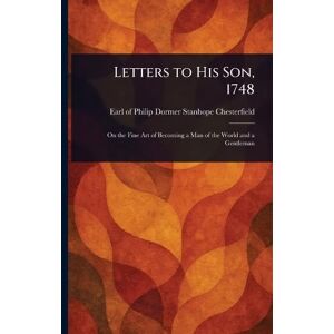 Chesterfield, Philip Dormer Stanhope Letters to His Son, 1748 Chesterfield, Philip Dormer Stanhope Letters to His Son, 1748